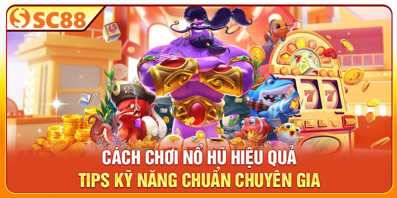 Cách Chơi Nổ Hũ Hiệu Quả - Tips Kỹ Năng Chuẩn Chuyên Gia