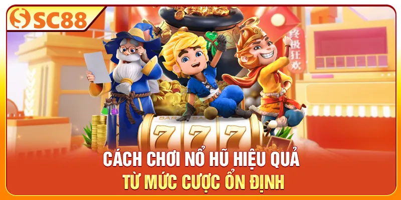 Cách chơi nổ hũ hiệu quả từ mức cược ổn định