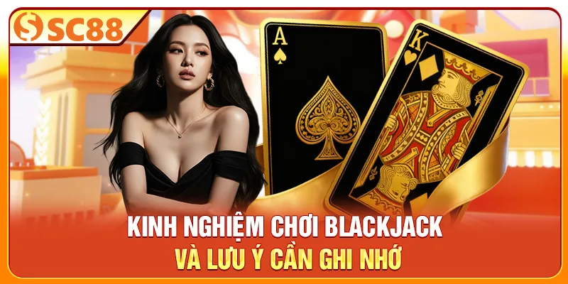 Kinh nghiệm chơi Blackjack và lưu ý cần ghi nhớ